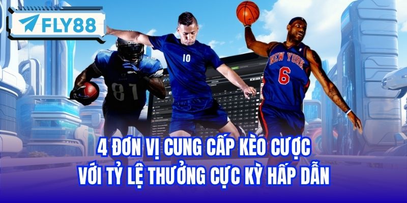 4 đơn vị cung cấp kèo cược với tỷ lệ thưởng cực kỳ hấp dẫn
