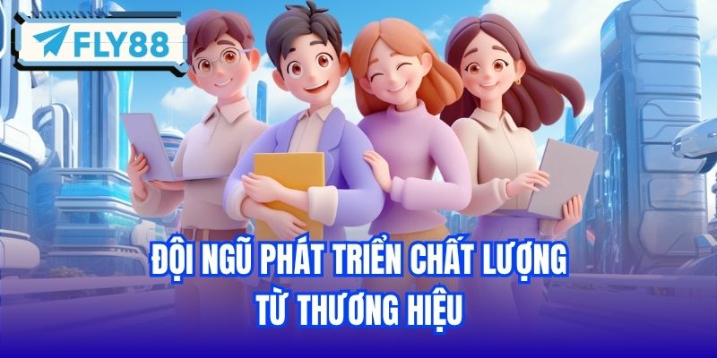 Đội ngũ phát triển chất lượng từ thương hiệu