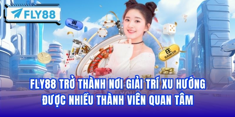 Fly88 trở thành nơi giải trí xu hướng được nhiều thành viên quan tâm