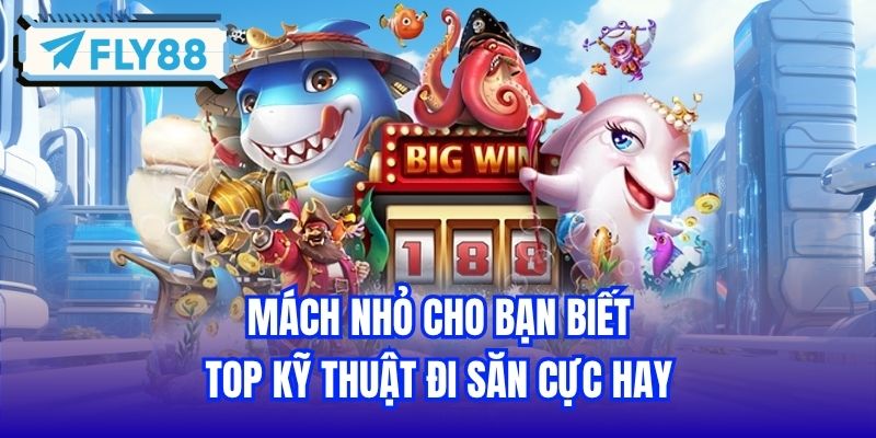 Mách nhỏ cho bạn biết top kỹ thuật đi săn cực hay