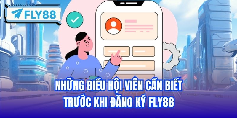 Những điều hội viên cần biết trước khi Đăng ký FLY88