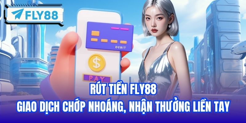 Rút Tiền FLY88 - Giao Dịch Chớp Nhoáng, Nhận Thưởng Liền Tay