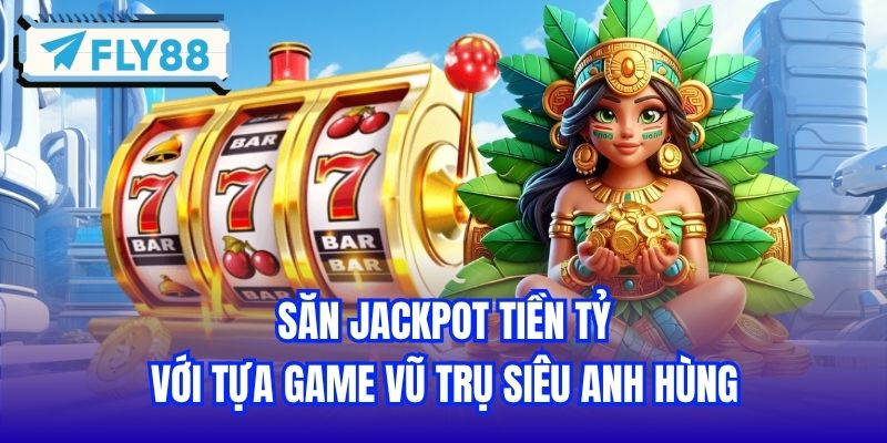 Săn Jackpot tiền tỷ với tựa game Vũ Trụ Siêu Anh Hùng