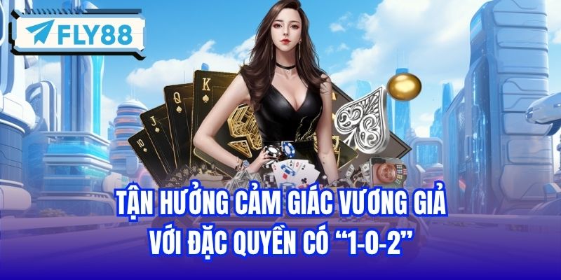 Tận hưởng cảm giác vương giả với đặc quyền có “1-0-2”