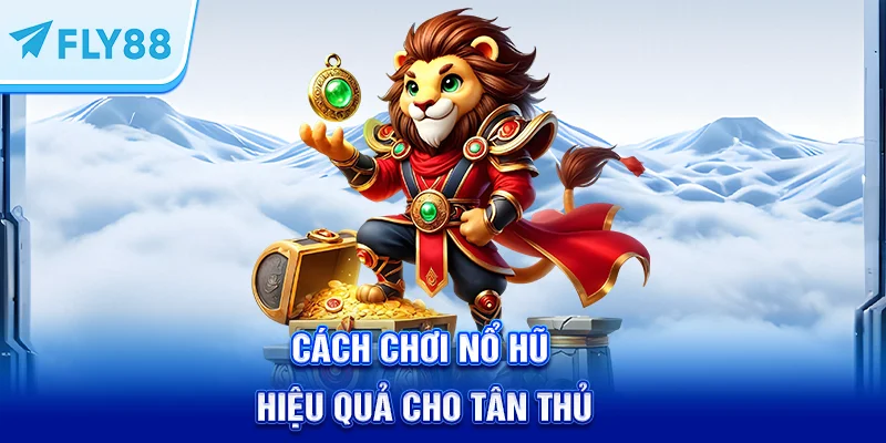 Cách chơi nổ hũ hiệu quả cho tân thủ